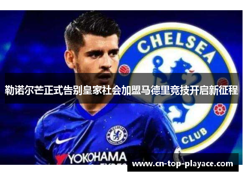 勒诺尔芒正式告别皇家社会加盟马德里竞技开启新征程